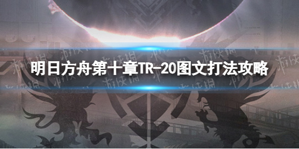 明日方舟TR-20攻略 明日方舟第十章TR-20图文打法攻略