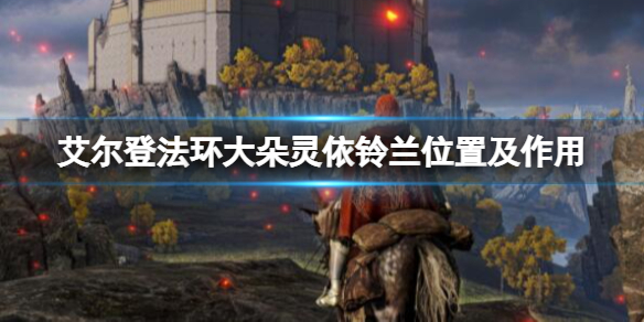 《艾尔登法环》大朵灵依铃兰位置及作用介绍 大朵灵依有几个？