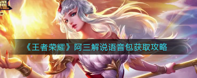 《王者荣耀》阿三解说语音包获取攻略