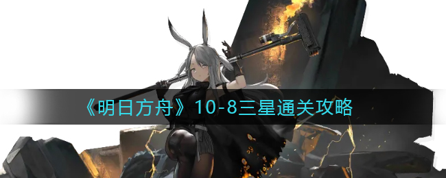 《明日方舟》10-8三星通关攻略