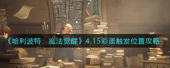 《哈利波特：魔法觉醒》4.15彩蛋触发位置攻略