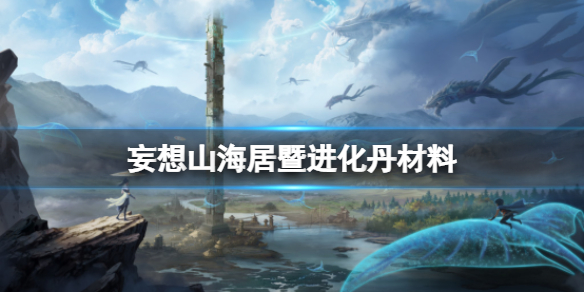 妄想山海居暨进化丹材料 妄想山海居暨进化攻略