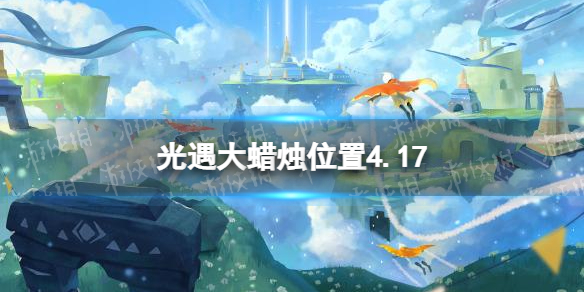 光遇每日大蜡烛位置4.17 光遇4月17日大蜡烛在哪