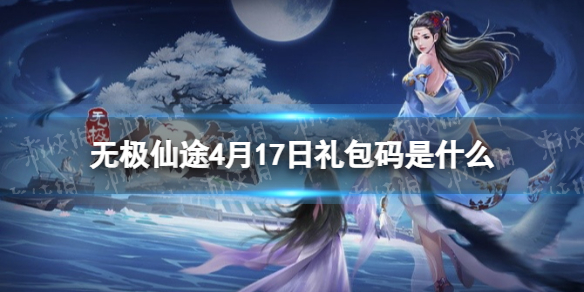 无极仙途4月17日礼包码是什么 无极仙途4月17日礼包码一览