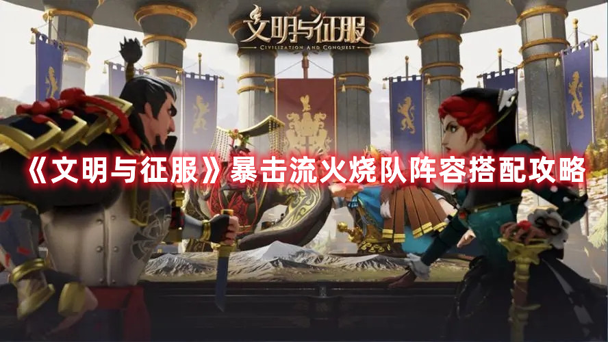 《文明与征服》暴击流火烧队阵容搭配攻略