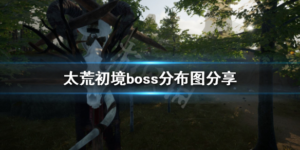 《太荒初境》有几个boss？boss分布图分享