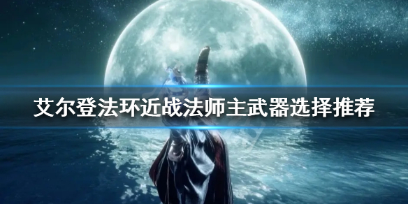 《艾尔登法环》近战法师主武器如何选择？近战法师主武器选择推荐