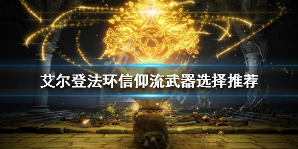 《艾尔登法环》信仰流武器如何选择？信仰流武器选择推荐