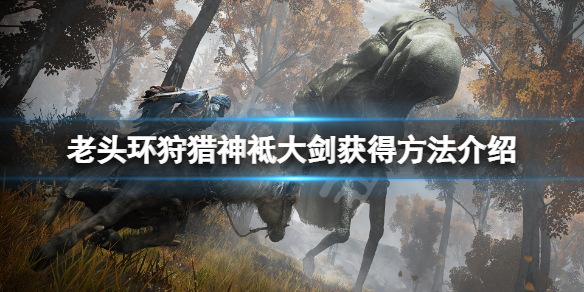 《艾尔登法环》狩猎神袛大剑在哪？狩猎神袛大剑获得方法介绍