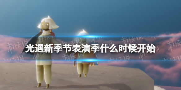 光遇新季节表演季什么时候开始 光遇表演季开始了吗