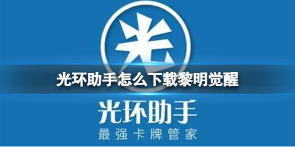 光环助手怎么下载黎明觉醒 光环助手下载黎明觉醒方法