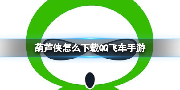 葫芦侠怎么下载QQ飞车手游 葫芦侠下载QQ飞车手游方法