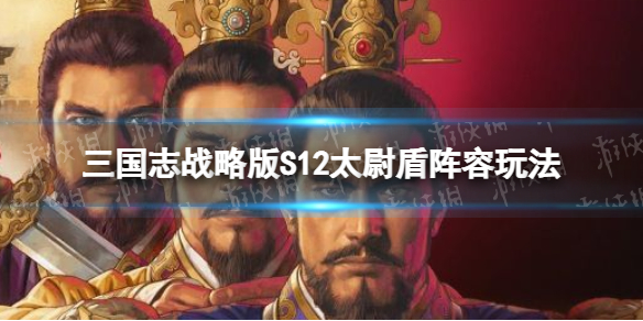 三国志战略版S12暂避太尉盾开荒攻略 三国志战略版S12太尉盾阵容玩法