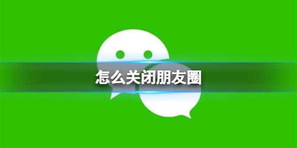 怎么关闭朋友圈 微信朋友圈关闭方法