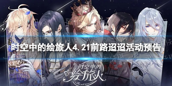 时空中的绘旅人4.21前路迢迢活动预告 时空中的绘旅人前路迢迢限时活动介绍
