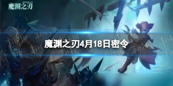 魔渊之刃4月18日密令是什么 魔渊之刃2022年4月18日密令一览