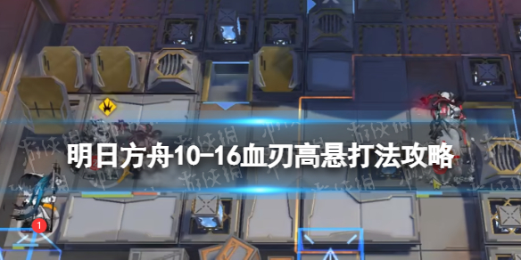 明日方舟10-16挂机攻略 明日方舟10-16血刃高悬打法攻略