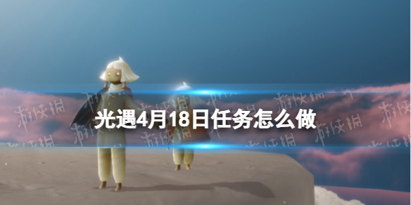 光遇每日任务4.18 光遇4月18日任务怎么做