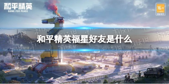 和平精英福星好友是什么 和平精英福星好友作用介绍