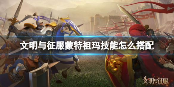 文明与征服蒙特祖玛技能怎么搭配 文明与征服蒙特祖玛技能组合推荐