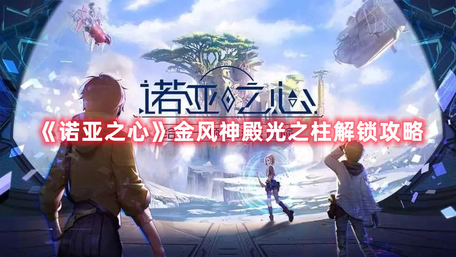 《诺亚之心》金风神殿光之柱解锁攻略