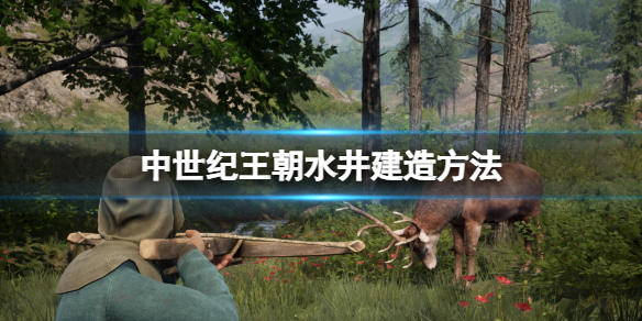 《中世纪王朝》水井怎么建造？水井建造方法