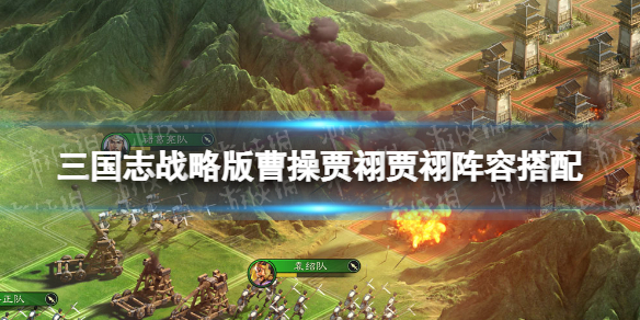 三国志战略版魏法盾阵容攻略 三国志战略版曹操贾祤贾祤阵容搭配