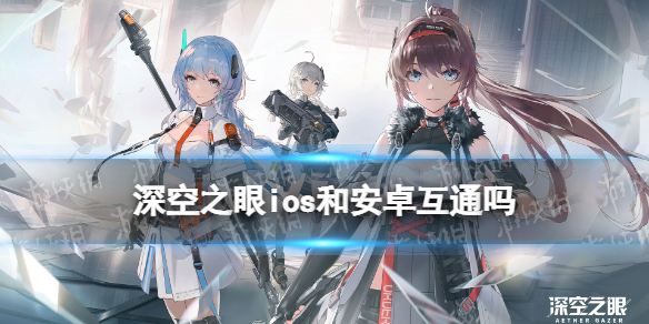 深空之眼ios和安卓互通吗 深空之眼ios和安卓互通情况