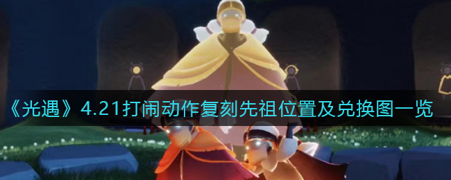 《光遇》4.21打闹动作复刻先祖位置及兑换图一览