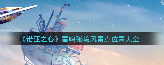 《诺亚之心》雷鸣秘境风景点位置大全