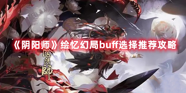 《阴阳师》绘忆幻局buff选择推荐攻略