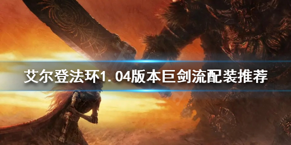 《艾尔登法环》1.04版本巨剑流怎么玩？1.04版本巨剑流配装推荐