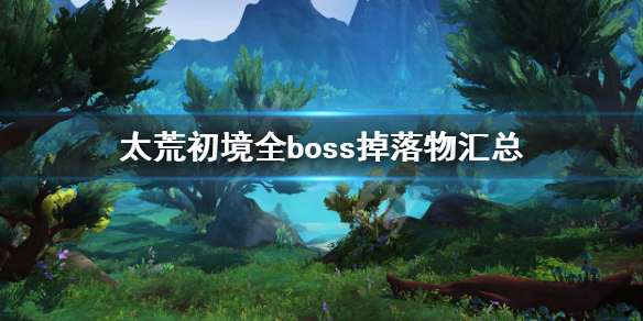 《太荒初境》boss掉落物大全 全boss掉落物汇总