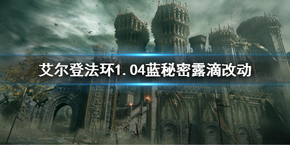 《艾尔登法环》1.04蓝秘密露滴削弱了什么 1.04蓝秘密露滴改动