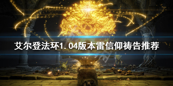 《艾尔登法环》 雷信仰祷告好用吗？1.04版本雷信仰祷告推荐