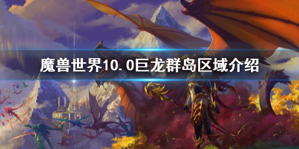 《魔兽世界》10.0巨龙群岛风景一览 巨龙群岛区域介绍