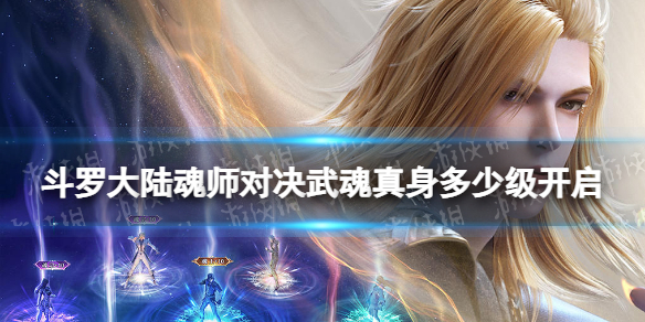 斗罗大陆魂师对决武魂真身多少级开启 武魂真身开启方法
