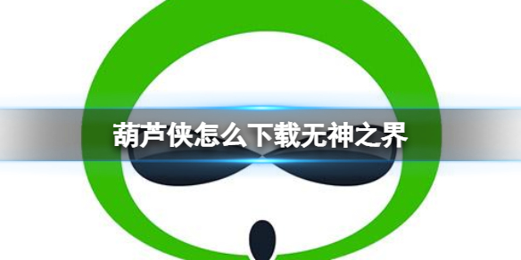 葫芦侠怎么下载无神之界 葫芦侠下载无神之界方法