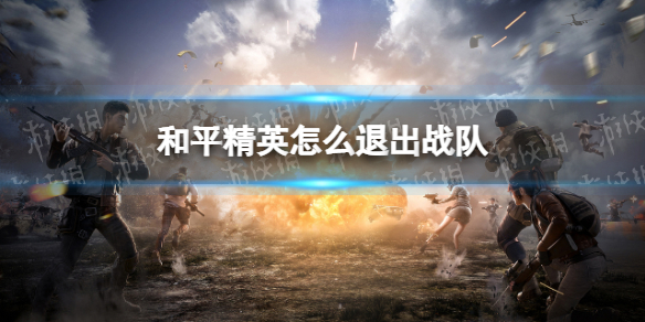 和平精英怎么退出战队 和平精英战队退出方法介绍
