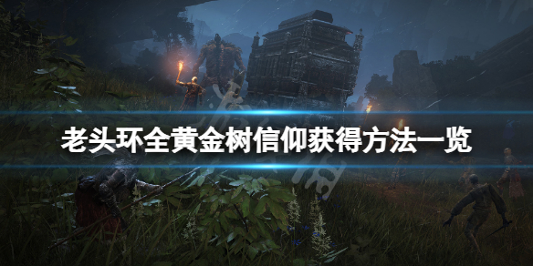 《艾尔登法环》黄金树信仰怎么获得？全黄金树信仰获得方法一览