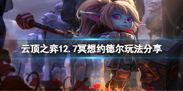 《云顶之弈》12.7冥想约德尔怎么玩？12.7冥想约德尔玩法分享
