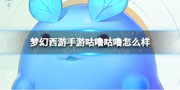 梦幻西游手游咕噜咕噜怎么样 梦幻西游手游咕噜咕噜技能介绍