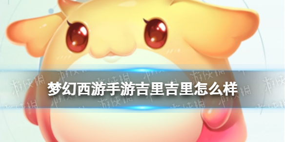 梦幻西游手游吉里吉里怎么样 梦幻西游手游吉里吉里技能介绍