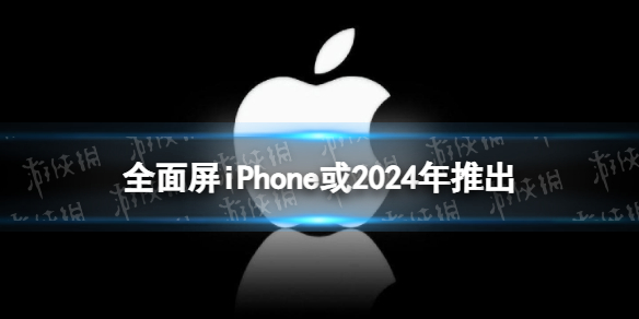 全面屏iPhone或2024年推出 苹果或将于2024年推出真全屏iPhone16