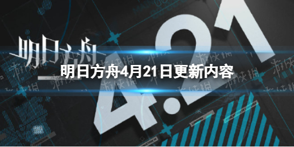 明日方舟4.21更新了什么 明日方舟4月21日更新内容