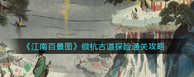 《江南百景图》徽杭古道探险通关攻略