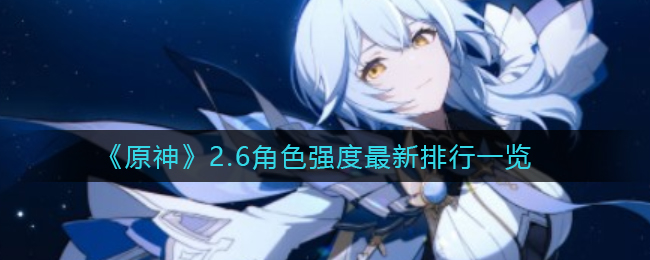 《原神》2.6角色强度最新排行一览