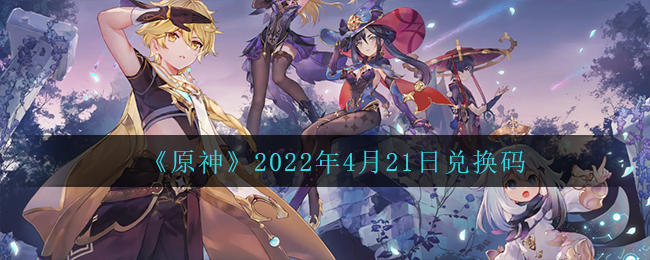 《原神》2022年4月21日兑换码