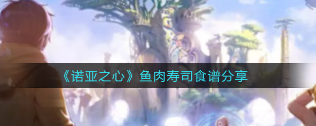 《诺亚之心》鱼肉寿司食谱分享