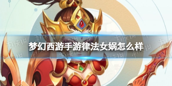 梦幻西游手游律法女娲怎么样 梦幻西游手游律法女娲技能介绍